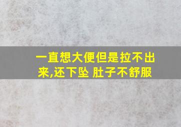 一直想大便但是拉不出来,还下坠 肚子不舒服